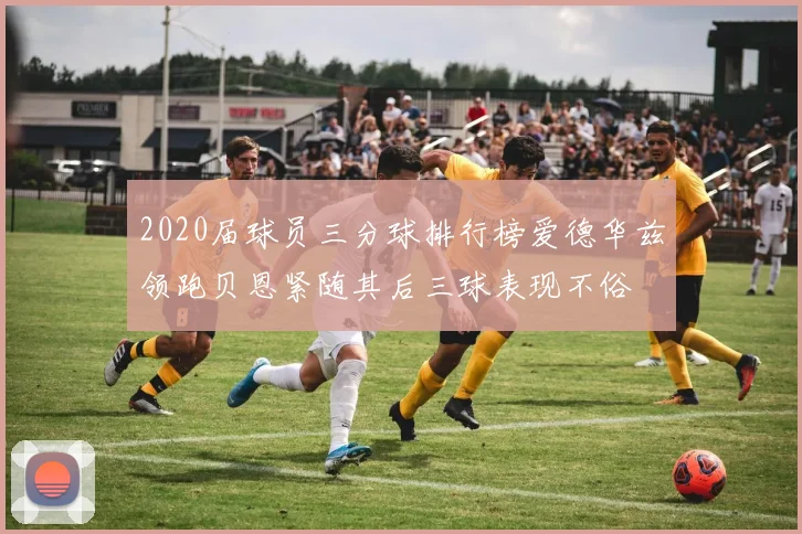 2020届球员三分球排行榜爱德华兹领跑贝恩紧随其后三球表现不俗