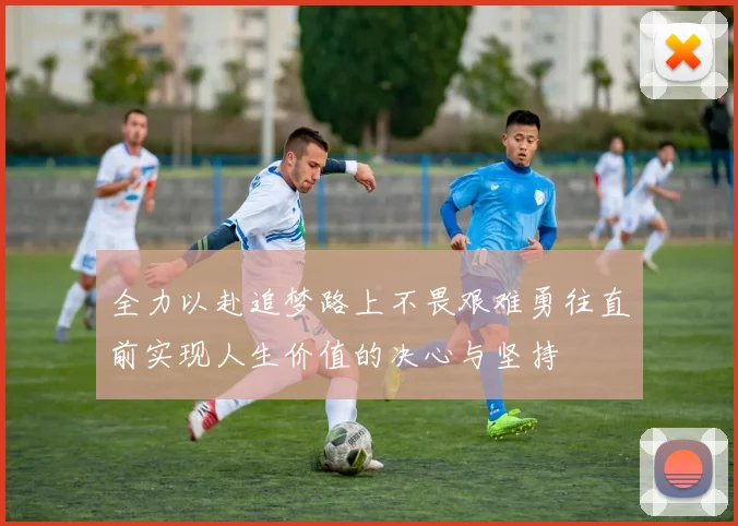 全力以赴追梦路上不畏艰难勇往直前实现人生价值的决心与坚持