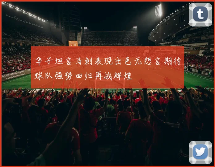 华子坦言马刺表现出色无怨言期待球队强势回归再战辉煌