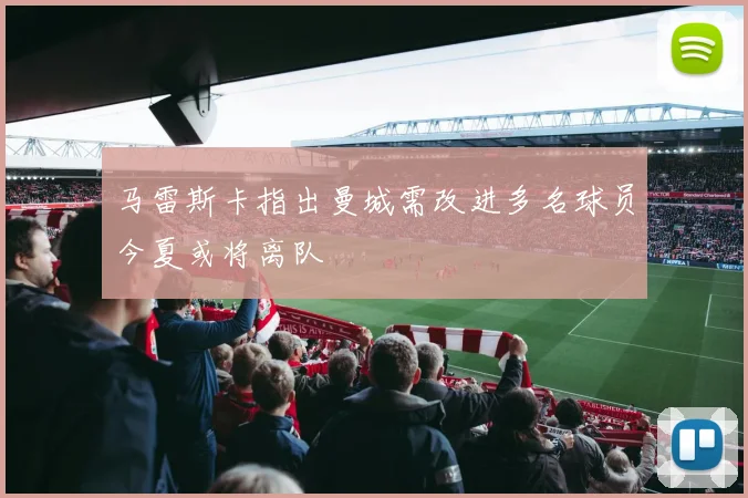 马雷斯卡指出曼城需改进多名球员今夏或将离队
