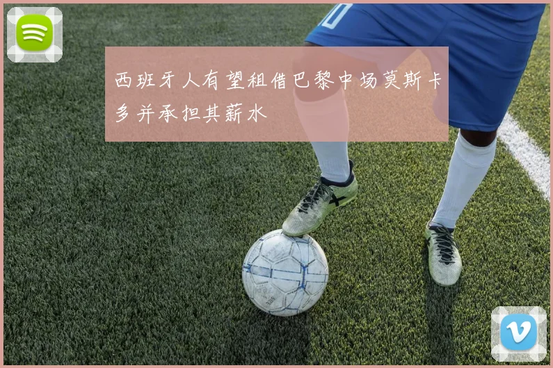西班牙人有望租借巴黎中场莫斯卡多并承担其薪水