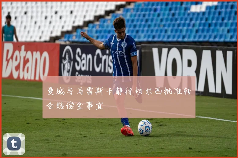 曼城与马雷斯卡静待切尔西批准转会赔偿金事宜
